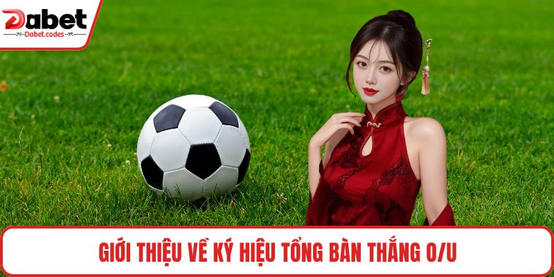Giới thiệu về ký hiệu tổng bàn thắng O/U