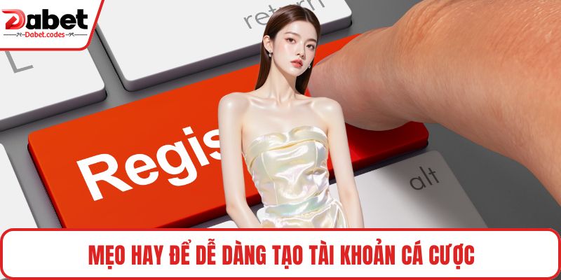 Mẹo hay để dễ dàng tạo tài khoản cá cược