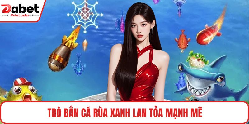 Trò Bắn Cá Rùa Xanh lan tỏa mạnh mẽ