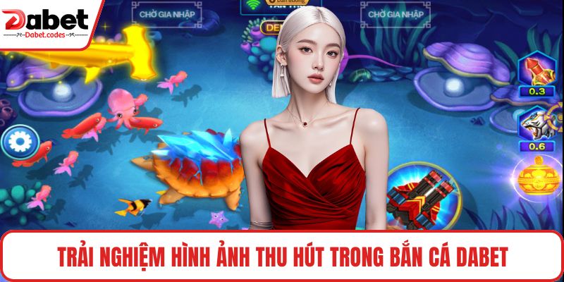 Trải nghiệm hình ảnh thu hút trong bắn cá DABET